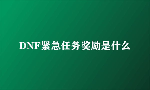 DNF紧急任务奖励是什么