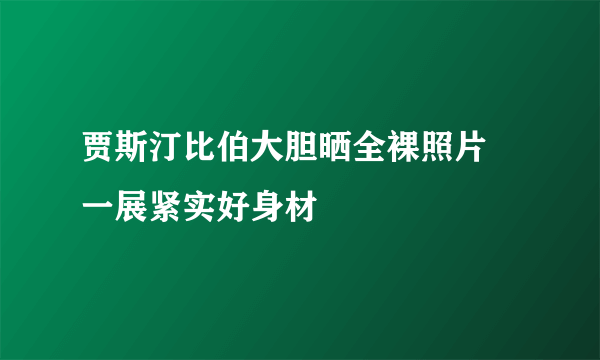 贾斯汀比伯大胆晒全裸照片 一展紧实好身材