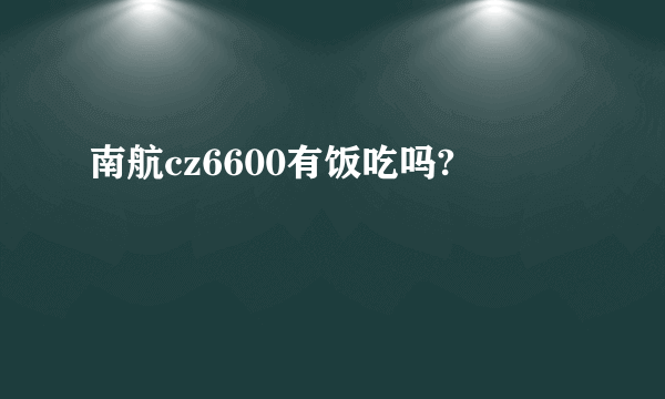 南航cz6600有饭吃吗?