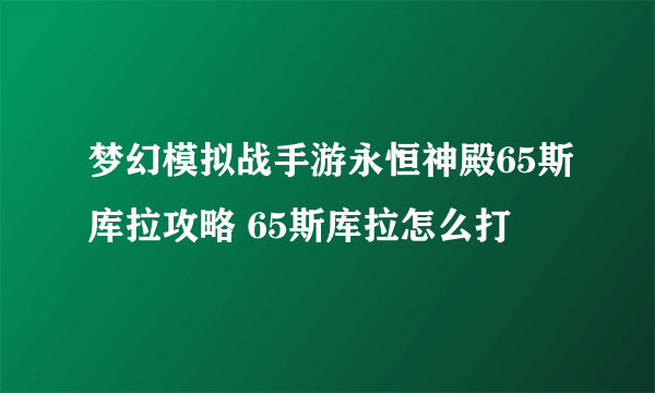 梦幻模拟战手游永恒神殿65斯库拉攻略 65斯库拉怎么打