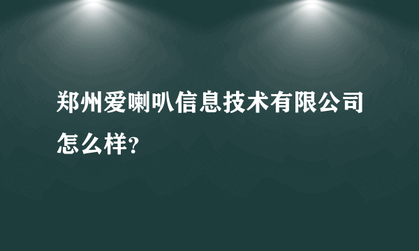 郑州爱喇叭信息技术有限公司怎么样？