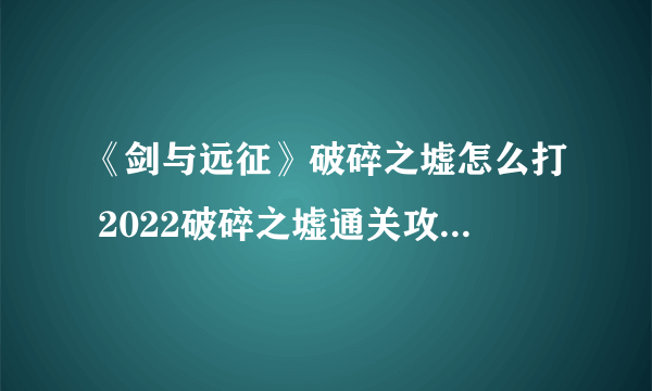 《剑与远征》破碎之墟怎么打 2022破碎之墟通关攻略线路图