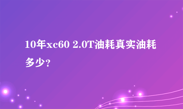 10年xc60 2.0T油耗真实油耗多少？