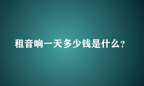 租音响一天多少钱是什么？