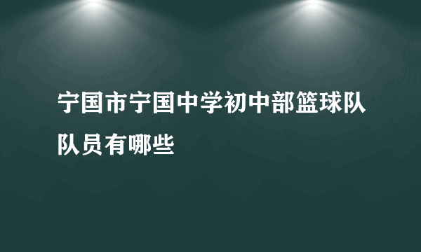 宁国市宁国中学初中部篮球队队员有哪些