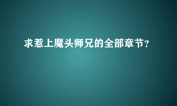 求惹上魔头师兄的全部章节？