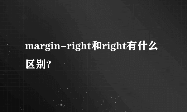 margin-right和right有什么区别?