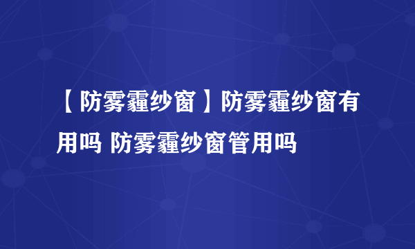 【防雾霾纱窗】防雾霾纱窗有用吗 防雾霾纱窗管用吗