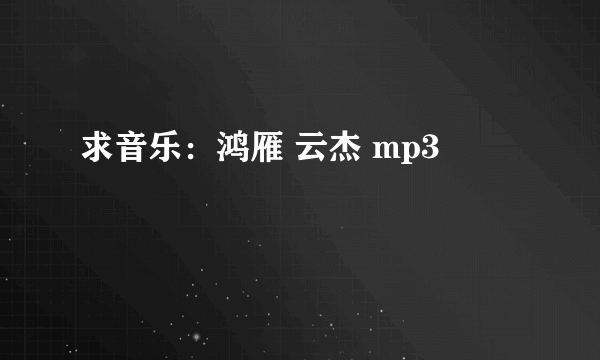 求音乐：鸿雁 云杰 mp3