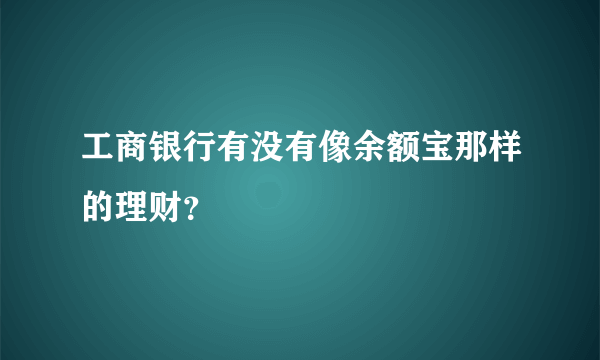 工商银行有没有像余额宝那样的理财？