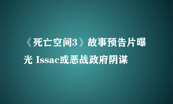 《死亡空间3》故事预告片曝光 Issac或恶战政府阴谋