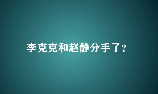 李克克和赵静分手了？