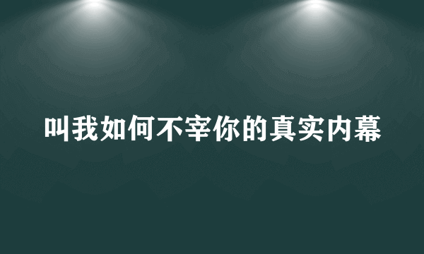 叫我如何不宰你的真实内幕