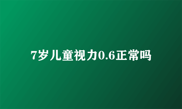 7岁儿童视力0.6正常吗