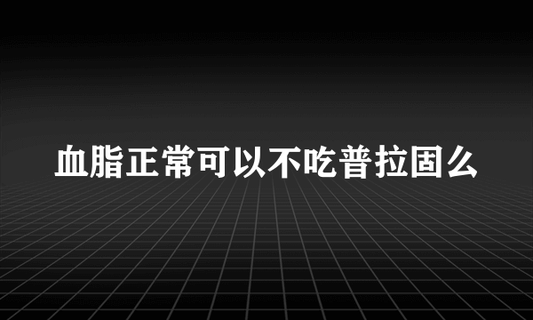 血脂正常可以不吃普拉固么