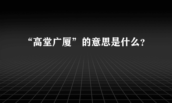 “高堂广厦”的意思是什么？