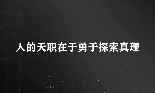 人的天职在于勇于探索真理