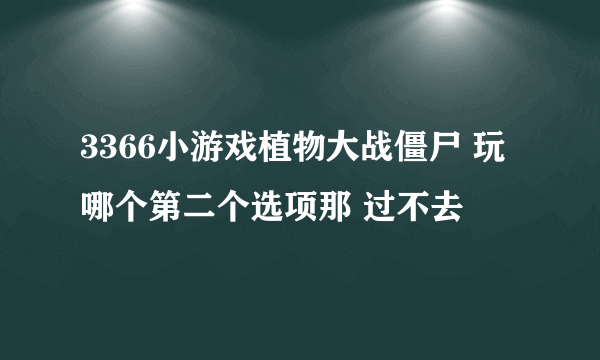 3366小游戏植物大战僵尸 玩哪个第二个选项那 过不去