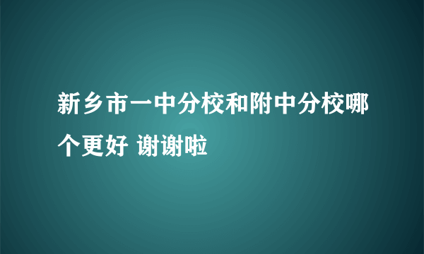 新乡市一中分校和附中分校哪个更好 谢谢啦