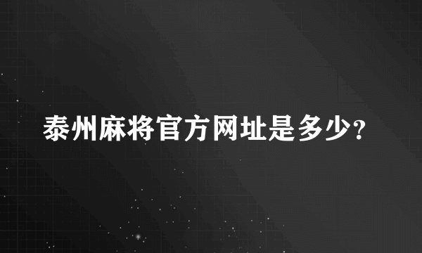 泰州麻将官方网址是多少？