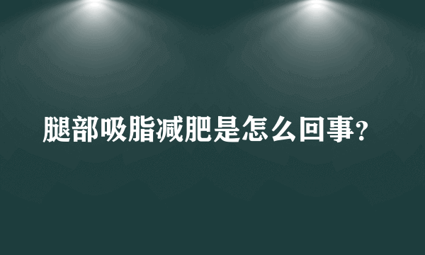 腿部吸脂减肥是怎么回事？