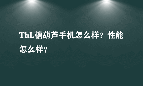 ThL糖葫芦手机怎么样？性能怎么样？