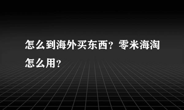 怎么到海外买东西？零米海淘怎么用？