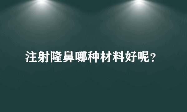 注射隆鼻哪种材料好呢？