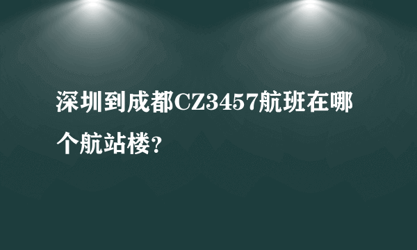 深圳到成都CZ3457航班在哪个航站楼？