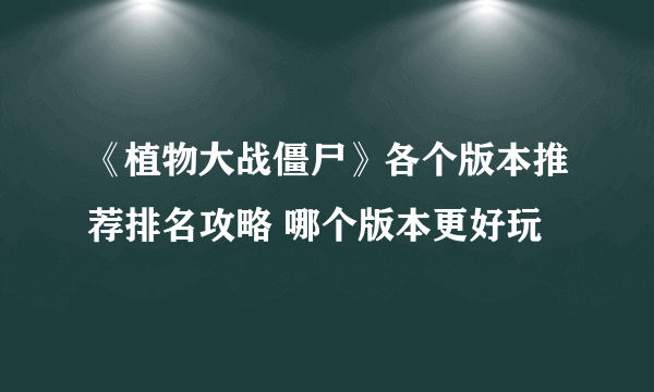 《植物大战僵尸》各个版本推荐排名攻略 哪个版本更好玩