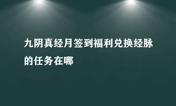 九阴真经月签到福利兑换经脉的任务在哪