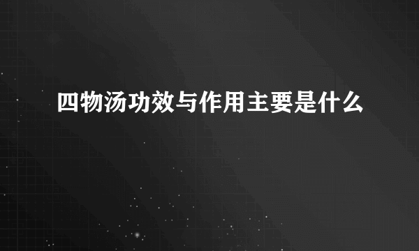 四物汤功效与作用主要是什么