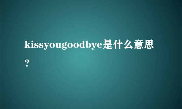 kissyougoodbye是什么意思？