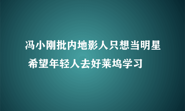 冯小刚批内地影人只想当明星 希望年轻人去好莱坞学习