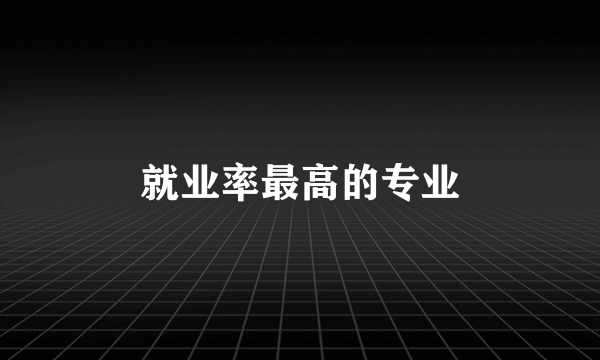 就业率最高的专业