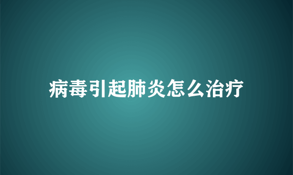 病毒引起肺炎怎么治疗