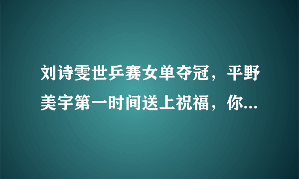 刘诗雯世乒赛女单夺冠，平野美宇第一时间送上祝福，你怎么看？