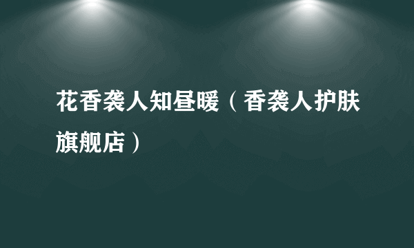 花香袭人知昼暖（香袭人护肤旗舰店）