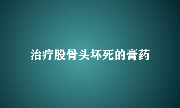 治疗股骨头坏死的膏药