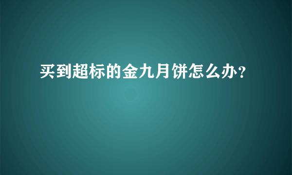 买到超标的金九月饼怎么办？