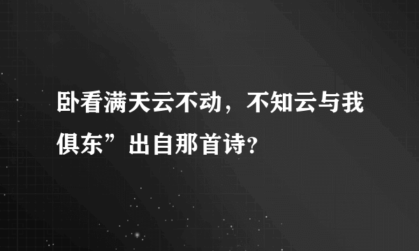 卧看满天云不动，不知云与我俱东”出自那首诗？