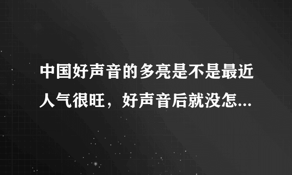 中国好声音的多亮是不是最近人气很旺，好声音后就没怎么关注他。