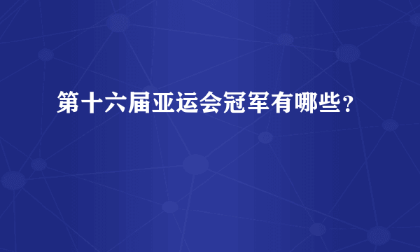 第十六届亚运会冠军有哪些？