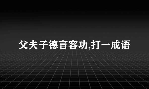 父夫子德言容功,打一成语