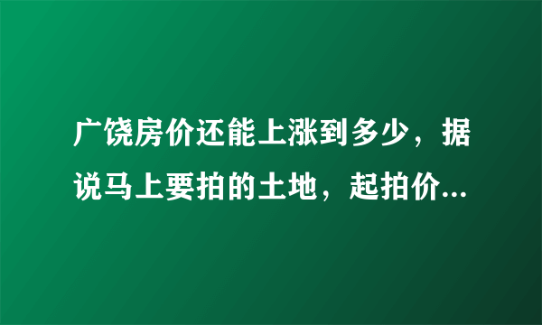 广饶房价还能上涨到多少，据说马上要拍的土地，起拍价都147万/亩了？