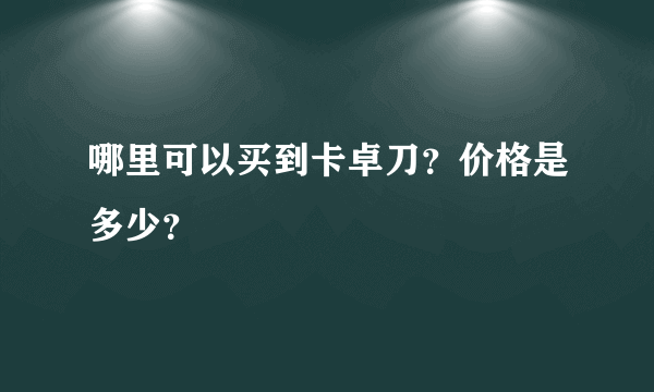 哪里可以买到卡卓刀？价格是多少？