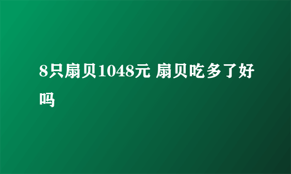 8只扇贝1048元 扇贝吃多了好吗