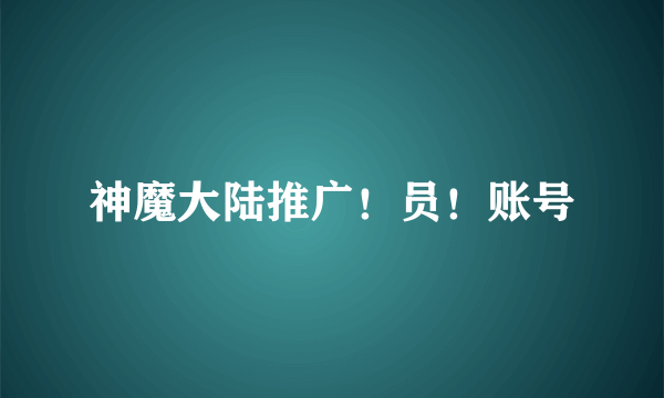 神魔大陆推广！员！账号