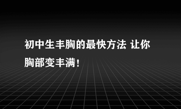 初中生丰胸的最快方法 让你胸部变丰满！