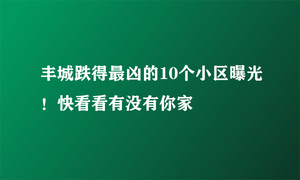 丰城跌得最凶的10个小区曝光！快看看有没有你家